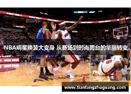 NBA明星换装大变身 从赛场到时尚舞台的华丽转变